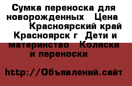 Сумка-переноска для новорожденных › Цена ­ 400 - Красноярский край, Красноярск г. Дети и материнство » Коляски и переноски   